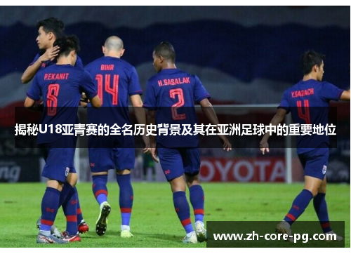 揭秘U18亚青赛的全名历史背景及其在亚洲足球中的重要地位