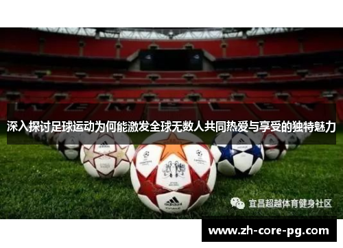 深入探讨足球运动为何能激发全球无数人共同热爱与享受的独特魅力