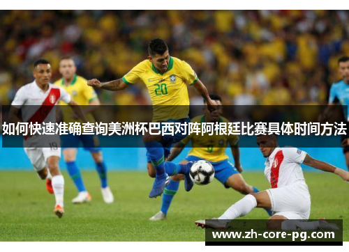 如何快速准确查询美洲杯巴西对阵阿根廷比赛具体时间方法