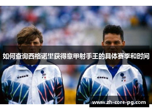 如何查询西格诺里获得意甲射手王的具体赛季和时间
