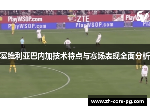 塞维利亚巴内加技术特点与赛场表现全面分析