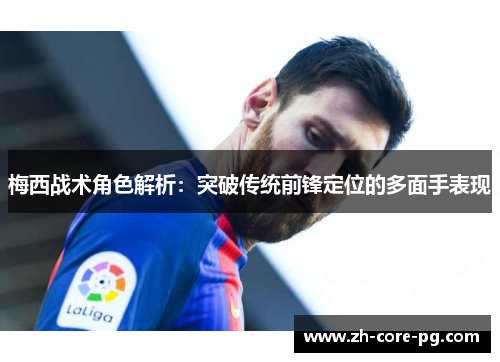 梅西战术角色解析：突破传统前锋定位的多面手表现