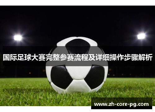 国际足球大赛完整参赛流程及详细操作步骤解析