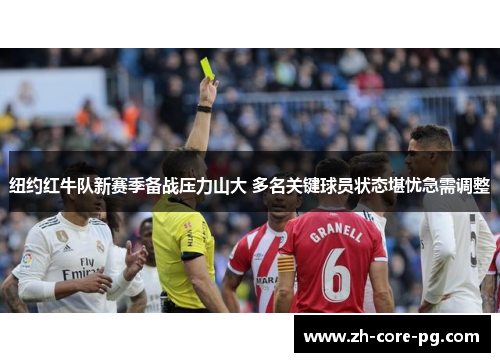 纽约红牛队新赛季备战压力山大 多名关键球员状态堪忧急需调整