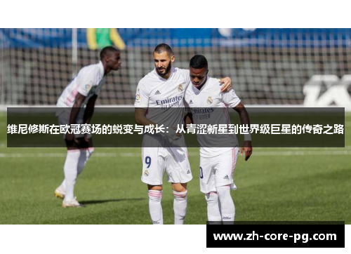 维尼修斯在欧冠赛场的蜕变与成长：从青涩新星到世界级巨星的传奇之路