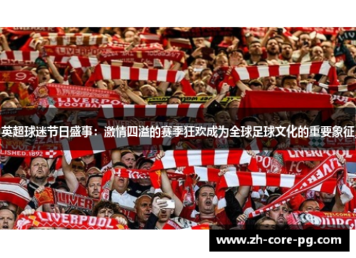 英超球迷节日盛事：激情四溢的赛季狂欢成为全球足球文化的重要象征