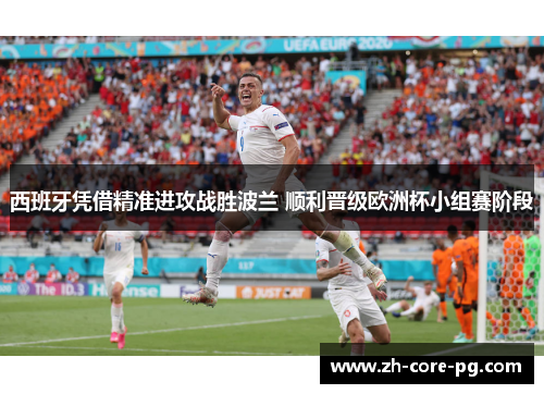 西班牙凭借精准进攻战胜波兰 顺利晋级欧洲杯小组赛阶段