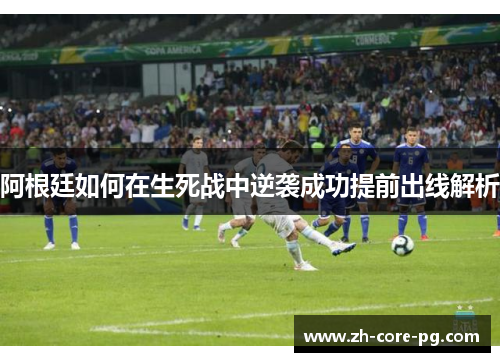 阿根廷如何在生死战中逆袭成功提前出线解析