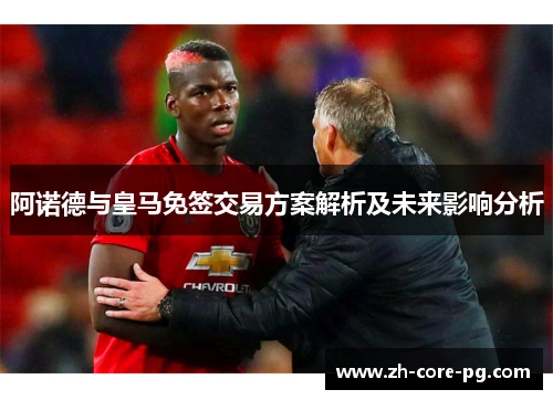 阿诺德与皇马免签交易方案解析及未来影响分析