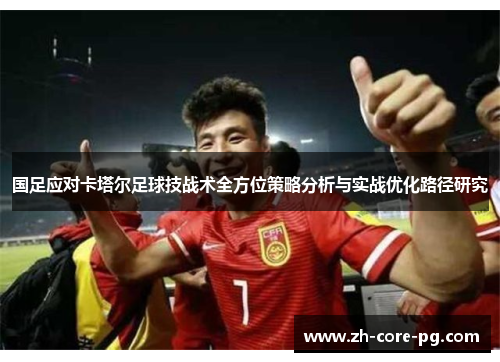 国足应对卡塔尔足球技战术全方位策略分析与实战优化路径研究