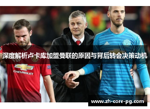 深度解析卢卡库加盟曼联的原因与背后转会决策动机