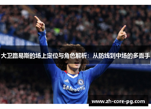 大卫路易斯的场上定位与角色解析：从防线到中场的多面手