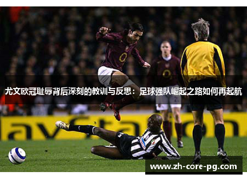 尤文欧冠耻辱背后深刻的教训与反思：足球强队崛起之路如何再起航
