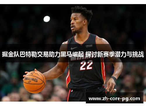 掘金队巴特勒交易助力黑马崛起 探讨新赛季潜力与挑战