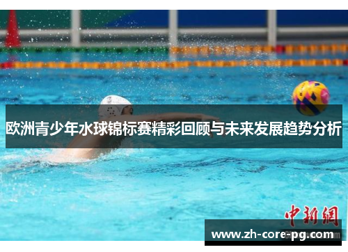 欧洲青少年水球锦标赛精彩回顾与未来发展趋势分析
