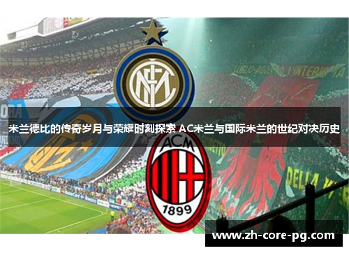 米兰德比的传奇岁月与荣耀时刻探索 AC米兰与国际米兰的世纪对决历史