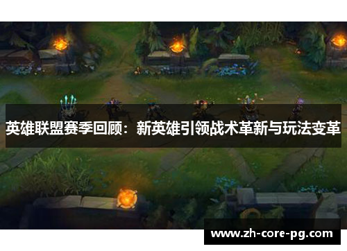 英雄联盟赛季回顾：新英雄引领战术革新与玩法变革