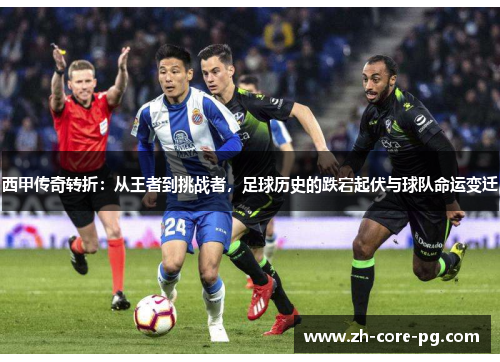 西甲传奇转折：从王者到挑战者，足球历史的跌宕起伏与球队命运变迁