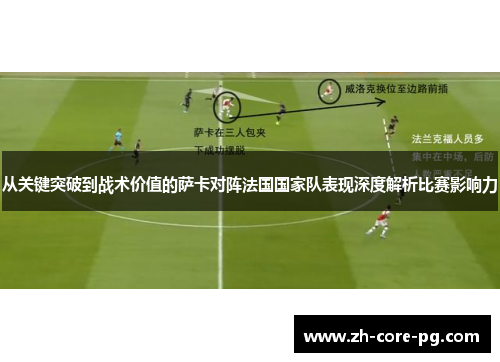 从关键突破到战术价值的萨卡对阵法国国家队表现深度解析比赛影响力