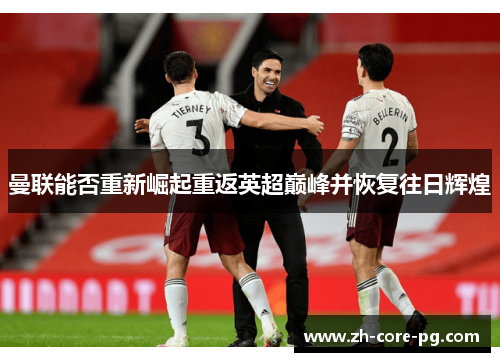 曼联能否重新崛起重返英超巅峰并恢复往日辉煌