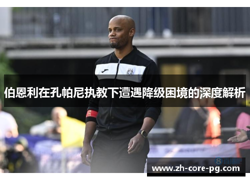 伯恩利在孔帕尼执教下遭遇降级困境的深度解析