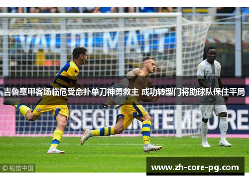 吉鲁意甲客场临危受命扑单刀神勇救主 成功转型门将助球队保住平局 吉鲁意甲客场临危受命扑单刀神勇救主 成功转型门将助球队保住平局
