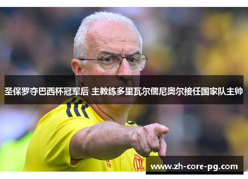 圣保罗夺巴西杯冠军后 主教练多里瓦尔儒尼奥尔接任国家队主帅 圣保罗夺巴西杯冠军后 主教练多里瓦尔儒尼奥尔接任国家队主帅