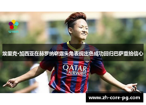 埃里克·加西亚在赫罗纳崭露头角表现出色成功回归巴萨重拾信心