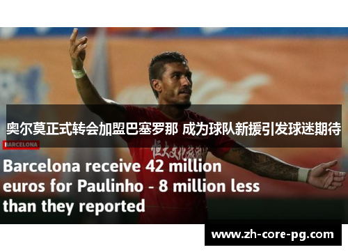 奥尔莫正式转会加盟巴塞罗那 成为球队新援引发球迷期待