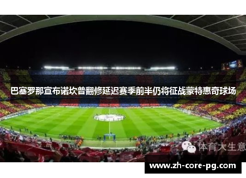 巴塞罗那宣布诺坎普翻修延迟赛季前半仍将征战蒙特惠奇球场