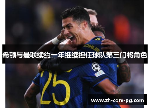 希顿与曼联续约一年继续担任球队第三门将角色 希顿与曼联续约一年继续担任球队第三门将角色