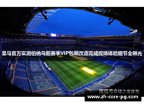 皇马官方实测伯纳乌新赛季VIP包厢改造完成现场体验细节全曝光 皇马官方实测伯纳乌新赛季VIP包厢改造完成现场体验细节全曝光