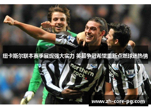 纽卡斯尔联本赛季展现强大实力 英超争冠希望重新点燃球迷热情 纽卡斯尔联本赛季展现强大实力 英超争冠希望重新点燃球迷热情