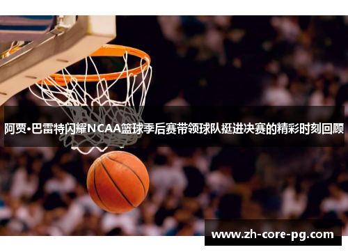 阿贾·巴雷特闪耀NCAA篮球季后赛带领球队挺进决赛的精彩时刻回顾