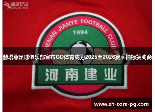 赫塔菲足球俱乐部宣布OD体育成为2025至2026赛季袖标赞助商