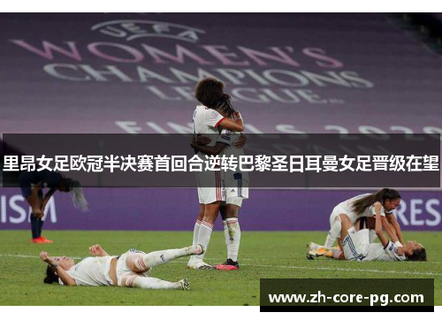里昂女足欧冠半决赛首回合逆转巴黎圣日耳曼女足晋级在望
